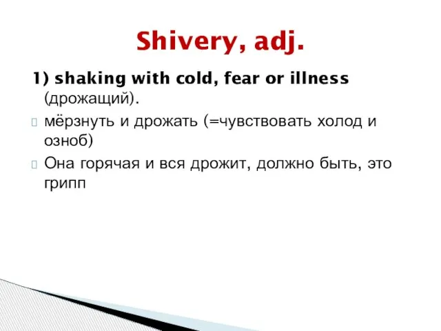1) shaking with cold, fear or illness (дрожащий). мёрзнуть и дрожать (=чувствовать