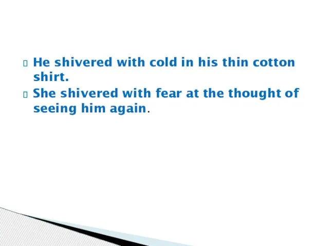 He shivered with cold in his thin cotton shirt. She shivered with
