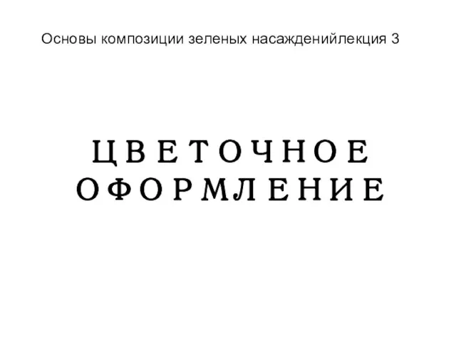 ЦВЕТОЧНОЕ ОФОРМЛЕНИЕ Основы композиции зеленых насаждений лекция 3