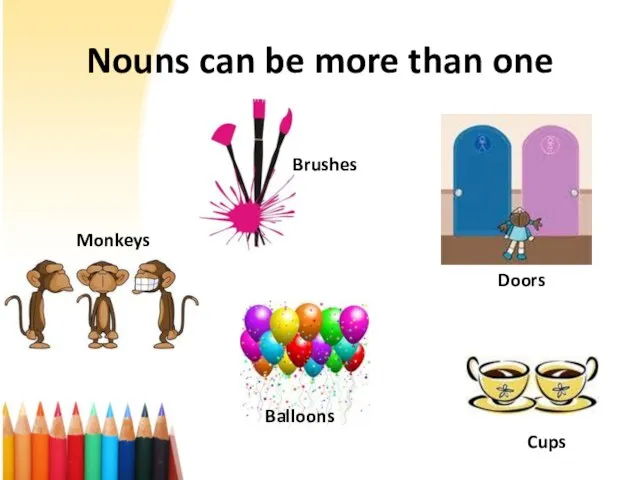 Nouns can be more than one Brushes Doors Balloons Monkeys Cups