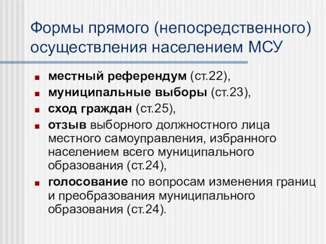 Формы прямого (непосредственного) осуществления населением МСУ местный референдум (ст.22), муниципальные выборы (ст.23),