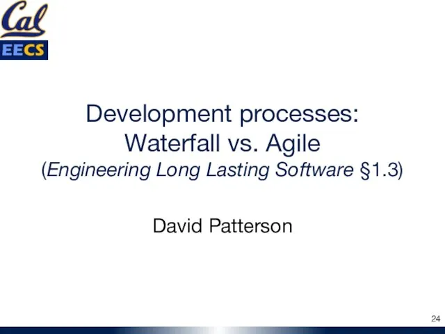 Development processes: Waterfall vs. Agile (Engineering Long Lasting Software §1.3) David Patterson