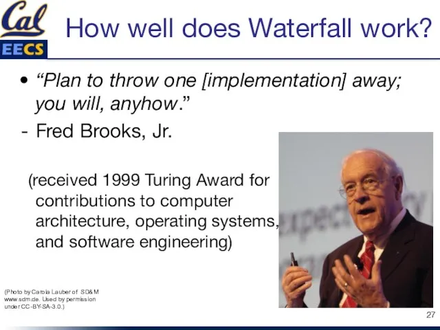 How well does Waterfall work? “Plan to throw one [implementation] away; you