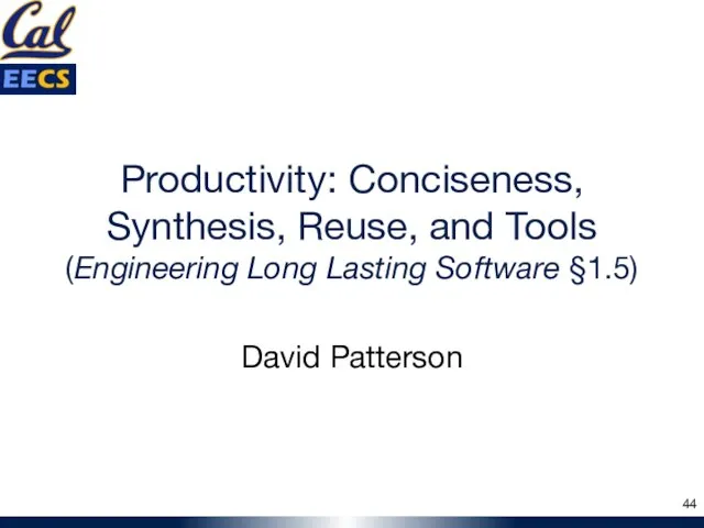 Productivity: Conciseness, Synthesis, Reuse, and Tools (Engineering Long Lasting Software §1.5) David Patterson