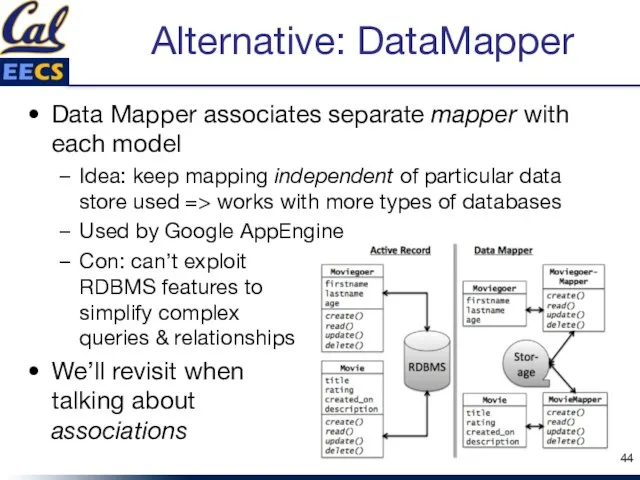 Alternative: DataMapper Data Mapper associates separate mapper with each model Idea: keep