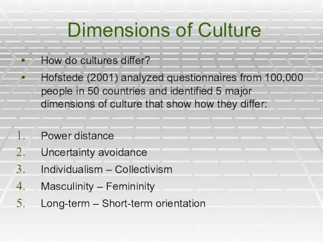 Dimensions of Culture How do cultures differ? Hofstede (2001) analyzed questionnaires from