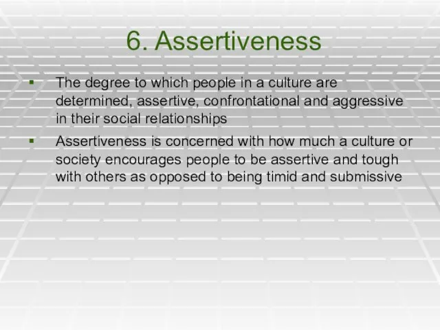 6. Assertiveness The degree to which people in a culture are determined,