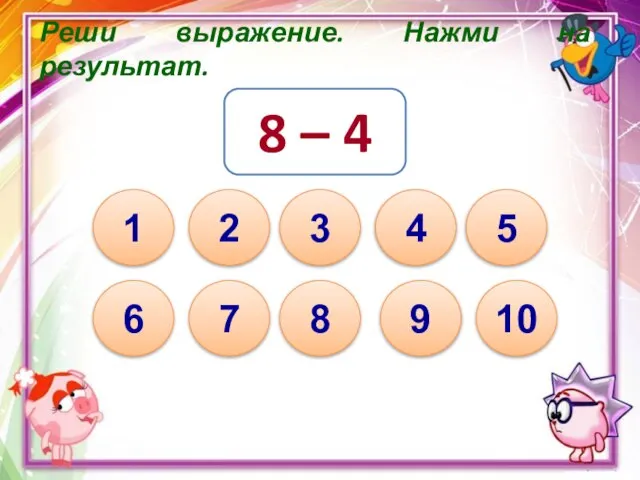 Реши выражение. Нажми на результат. 8 – 4 10 1 8 7