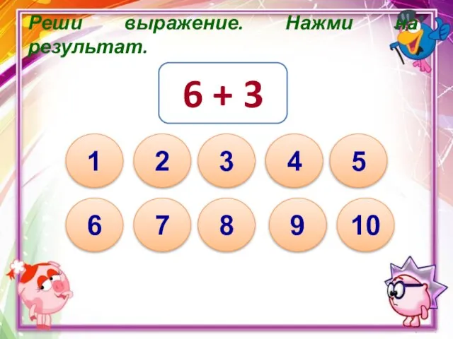 Реши выражение. Нажми на результат. 6 + 3 10 1 8 7