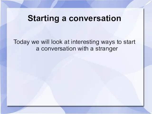 Starting a conversation Today we will look at interesting ways to start