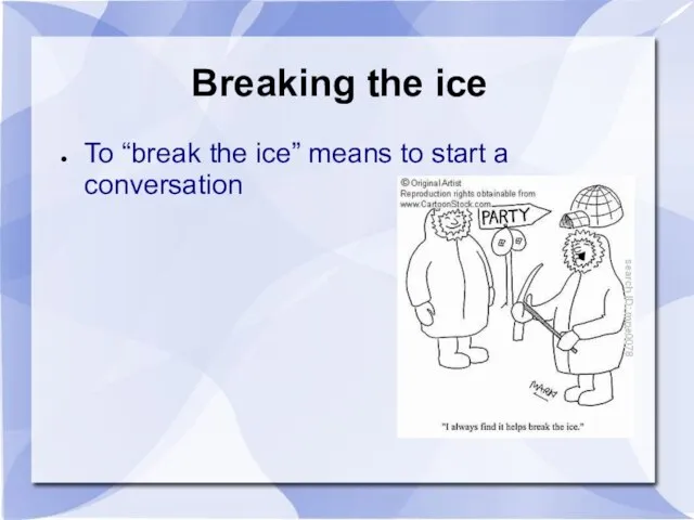 Breaking the ice To “break the ice” means to start a conversation