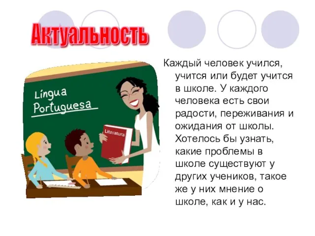 Каждый человек учился, учится или будет учится в школе. У каждого человека