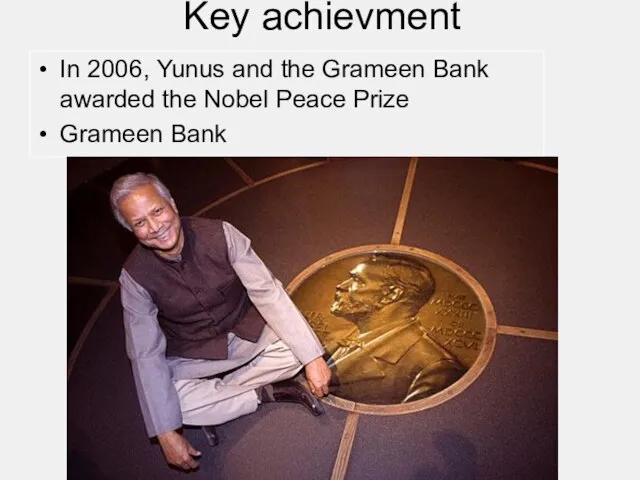 Key achievment In 2006, Yunus and the Grameen Bank awarded the Nobel Peace Prize Grameen Bank
