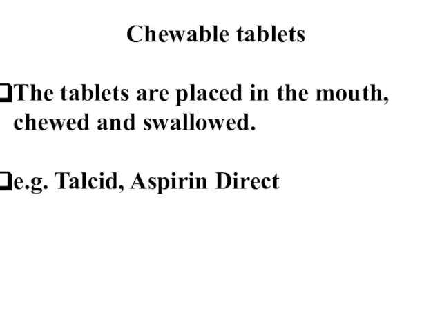 Chewable tablets The tablets are placed in the mouth, chewed and swallowed. e.g. Talcid, Aspirin Direct