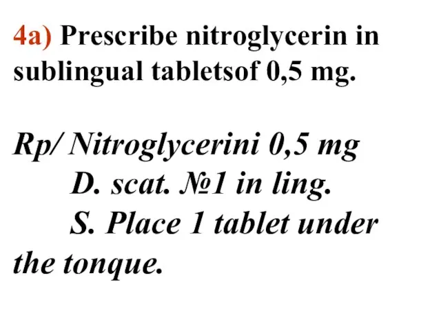 4а) Prescribe nitroglycerin in sublingual tabletsof 0,5 mg. Rp/ Nitroglycerini 0,5 mg