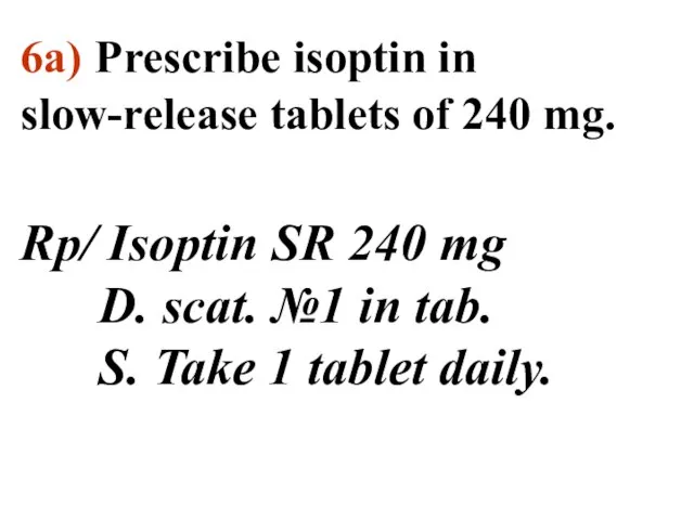 6а) Prescribe isoptin in slow-release tablets of 240 mg. Rp/ Isoptin SR