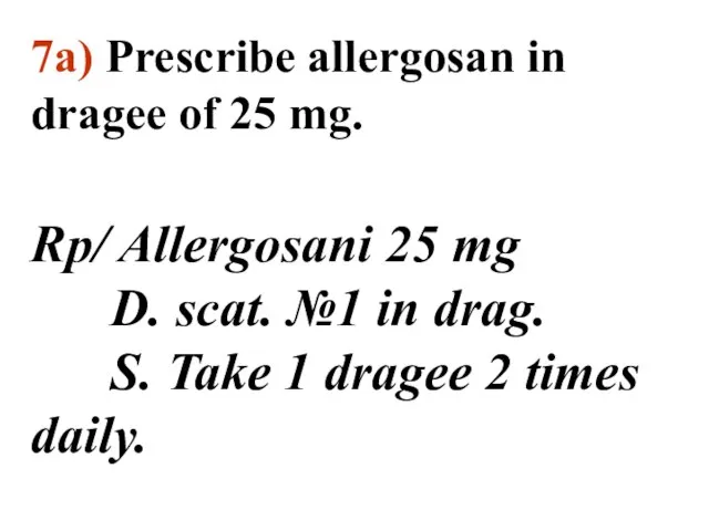 7а) Prescribe allergosan in dragee of 25 mg. Rp/ Allergosani 25 mg