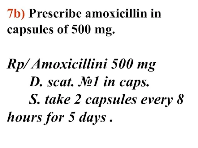 7b) Prescribe amoxicillin in capsules of 500 mg. Rp/ Amoxicillini 500 mg