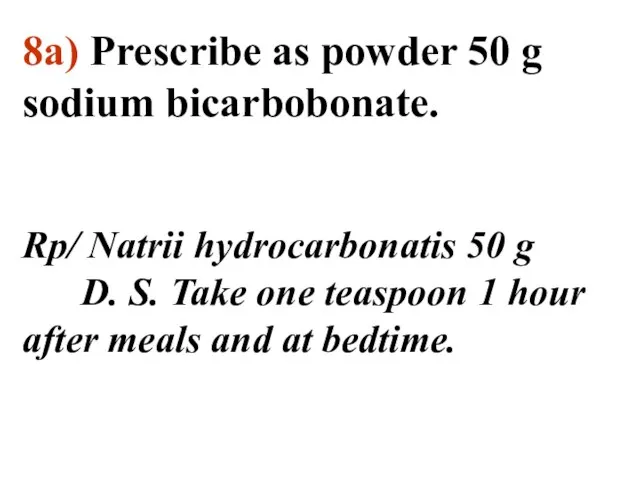 8а) Prescribe as powder 50 g sodium bicarbobonate. Rp/ Natrii hydrocarbonatis 50