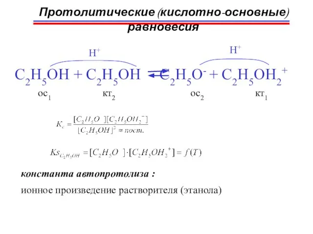 Протолитические (кислотно-основные) равновесия C2H5OH + C2H5OH C2H5O- + C2H5OH2+ H+ H+ кт1