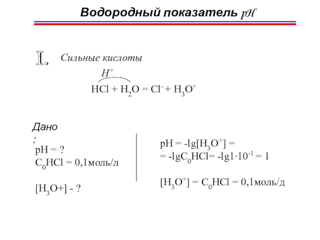 Водородный показатель pH I. Сильные кислоты HCl + H2O = Cl- +