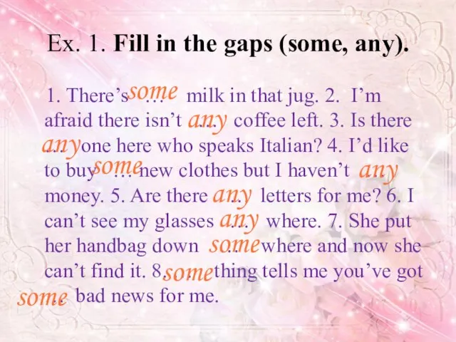 Ex. 1. Fill in the gaps (some, any). 1. There’s … milk
