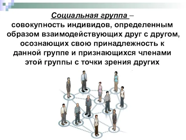 Социальная группа – совокупность индивидов, определенным образом взаимодействующих друг с другом, осознающих