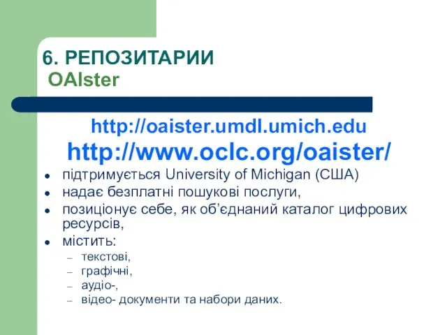 6. РЕПОЗИТАРИИ OAIster http://oaister.umdl.umich.edu http://www.oclc.org/oaister/ підтримується University of Michigan (США) надає безплатні