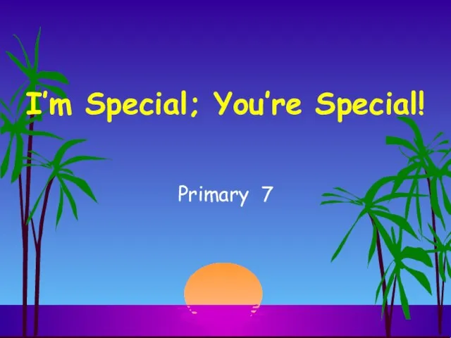 I’m Special; You’re Special! Primary 7