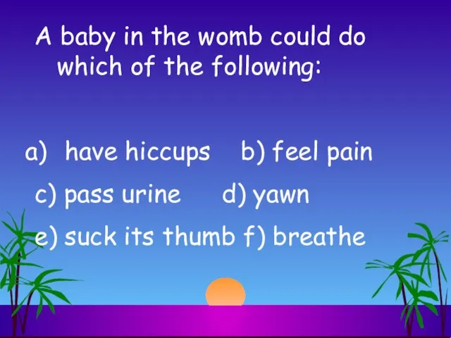 A baby in the womb could do which of the following: have