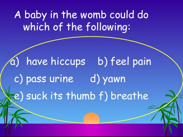 A baby in the womb could do which of the following: have
