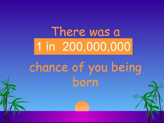 There was a __________ chance of you being born 1 in 200 million 1 in 200,000,000