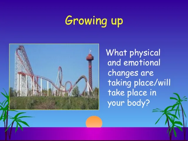 Growing up What physical and emotional changes are taking place/will take place in your body?