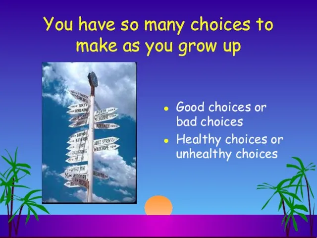 You have so many choices to make as you grow up Good