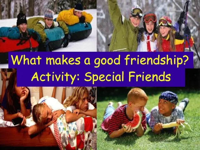 Activity: Special Friends What makes a good friendship?