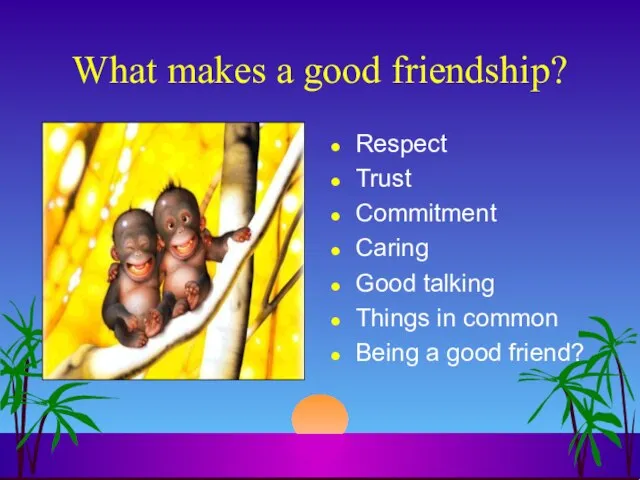 What makes a good friendship? Respect Trust Commitment Caring Good talking Things