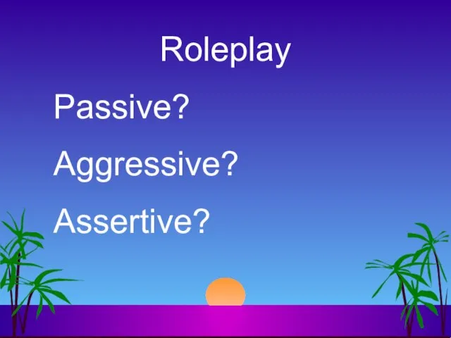 Roleplay Passive? Aggressive? Assertive?