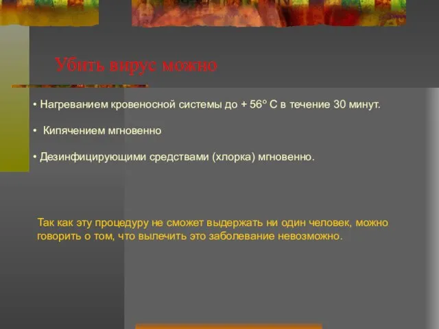 Убить вирус можно Нагреванием кровеносной системы до + 56о C в течение