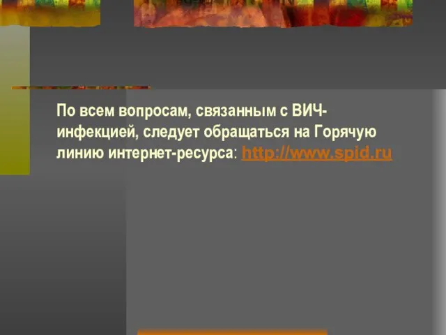 По всем вопросам, связанным с ВИЧ-инфекцией, следует обращаться на Горячую линию интернет-ресурса: http://www.spid.ru