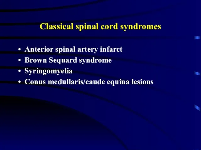 Classical spinal cord syndromes Anterior spinal artery infarct Brown Sequard syndrome Syringomyelia Conus medullaris/caude equina lesions