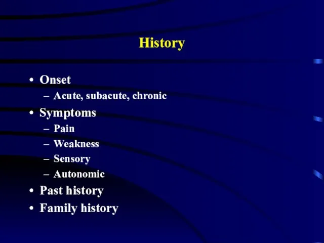 History Onset Acute, subacute, chronic Symptoms Pain Weakness Sensory Autonomic Past history Family history