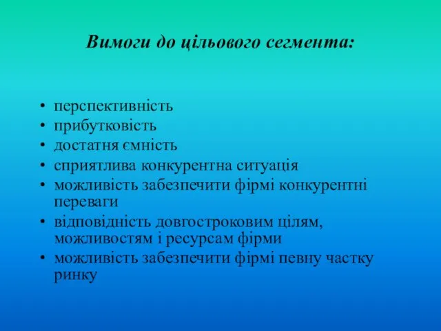 Вимоги до цільового сегмента: перспективність прибутковість достатня ємність сприятлива конкурентна ситуація можливість