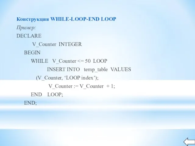 Конструкция WHILE-LOOP-END LOOP Пример: DECLARE V_Counter INTEGER BEGIN WHILE V_Counter INSERT INTO