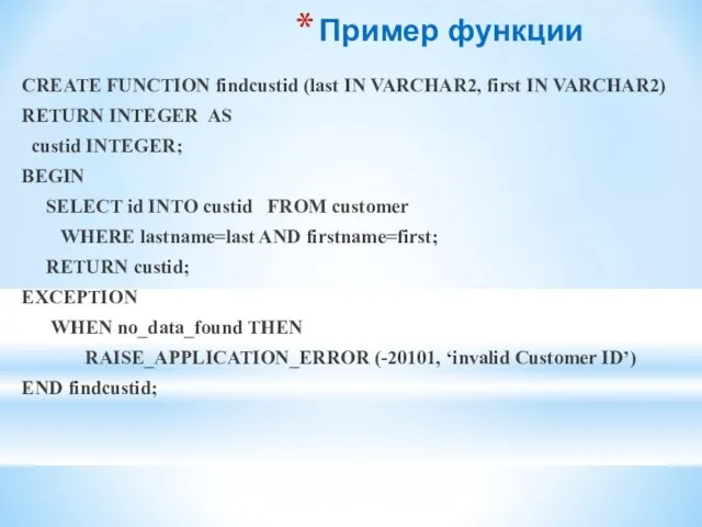 Пример функции CREATE FUNCTION findcustid (last IN VARCHAR2, first IN VARCHAR2) RETURN