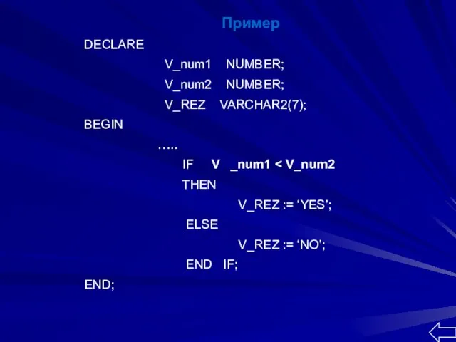 Пример DECLARE V_num1 NUMBER; V_num2 NUMBER; V_REZ VARCHAR2(7); BEGIN ….. IF V