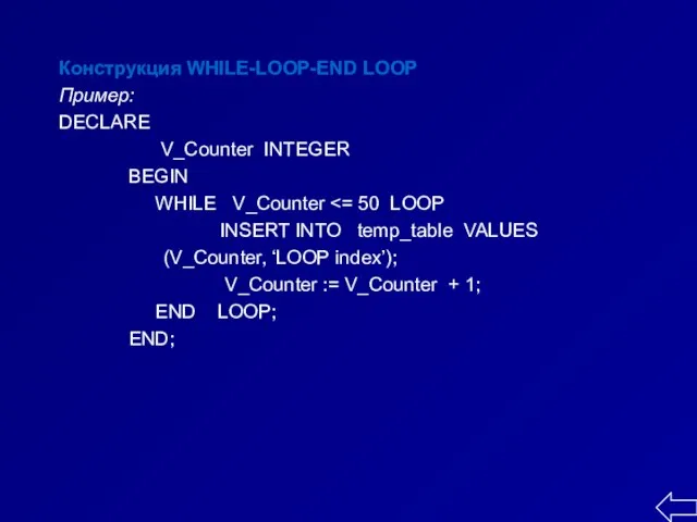 Конструкция WHILE-LOOP-END LOOP Пример: DECLARE V_Counter INTEGER BEGIN WHILE V_Counter INSERT INTO