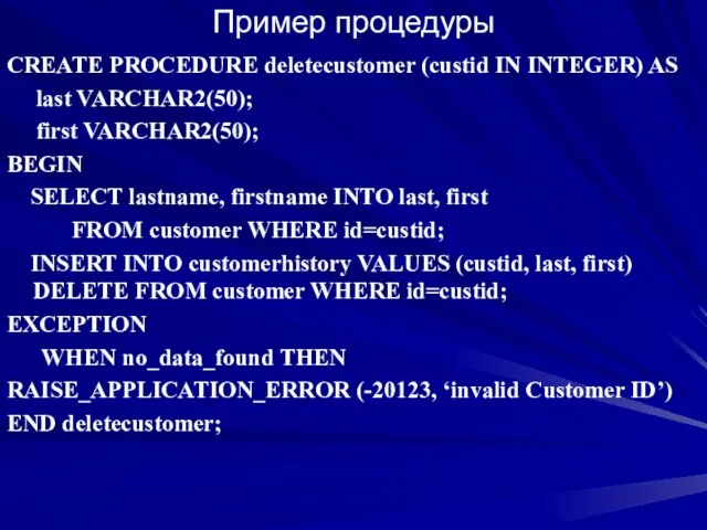 Пример процедуры CREATE PROCEDURE deletecustomer (custid IN INTEGER) AS last VARCHAR2(50); first