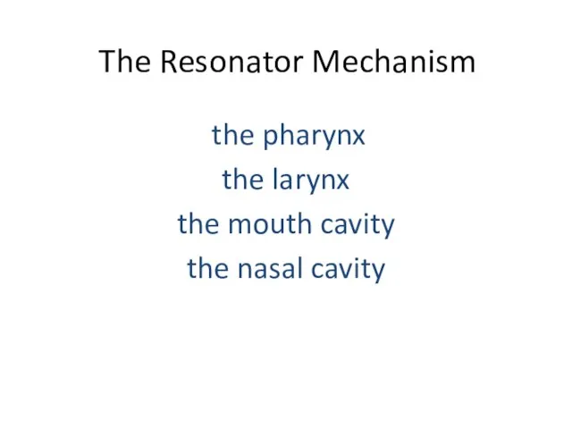 The Resonator Mechanism the pharynx the larynx the mouth cavity the nasal cavity