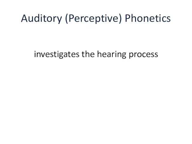 Auditory (Perceptive) Phonetics investigates the hearing process