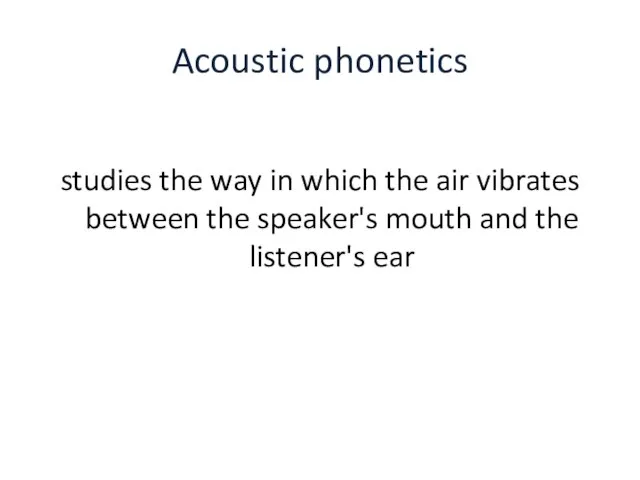 Acoustic phonetics studies the way in which the air vibrates between the